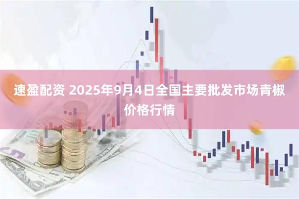 速盈配资 2025年9月4日全国主要批发市场青椒价格行情