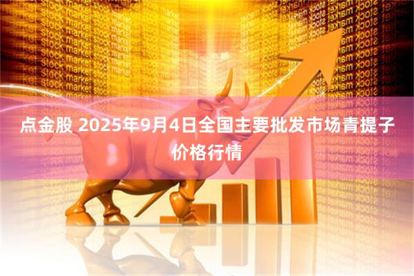 点金股 2025年9月4日全国主要批发市场青提子价格行情