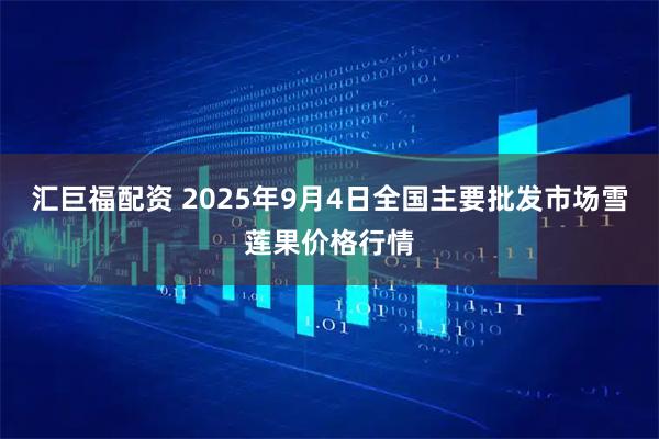 汇巨福配资 2025年9月4日全国主要批发市场雪莲果价格行情