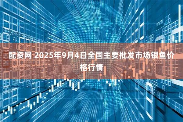 配资网 2025年9月4日全国主要批发市场银鱼价格行情