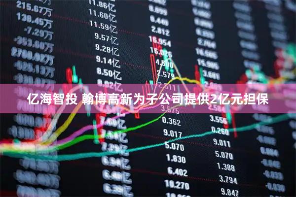 亿海智投 翰博高新为子公司提供2亿元担保