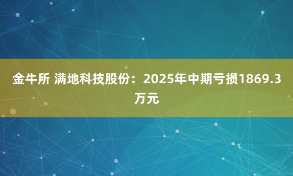 金牛所 满地科技股份：2025年中期亏损1869.3万元