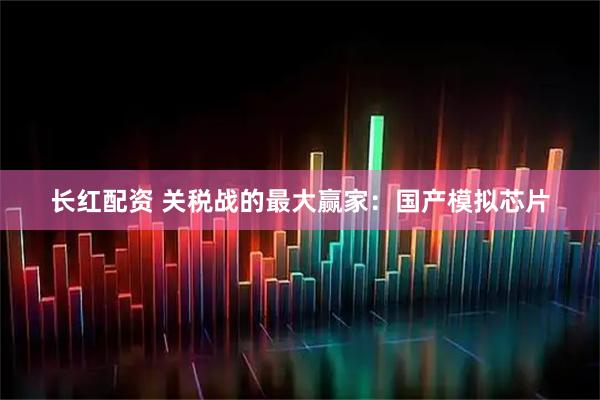 长红配资 关税战的最大赢家：国产模拟芯片