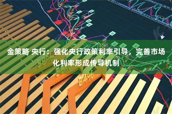 金策略 央行：强化央行政策利率引导，完善市场化利率形成传导机制