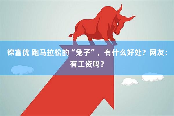 锦富优 跑马拉松的“兔子”，有什么好处？网友：有工资吗？