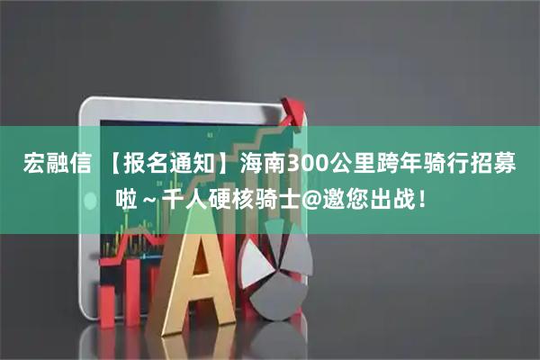 宏融信 【报名通知】海南300公里跨年骑行招募啦～千人硬核骑士@邀您出战！