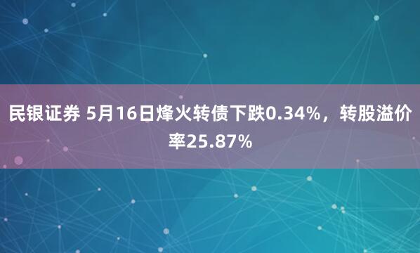 民银证券 5月16日烽火转债下跌0.34%，转股溢价率25.87%
