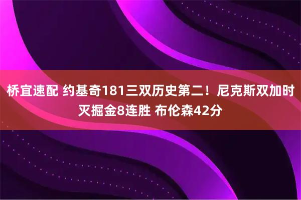 桥宜速配 约基奇181三双历史第二！尼克斯双加时灭掘金8连胜 布伦森42分