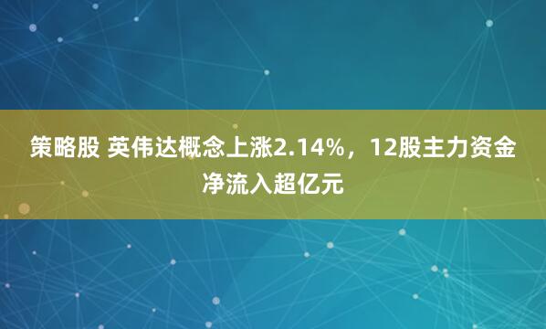 策略股 英伟达概念上涨2.14%，12股主力资金净流入超亿元
