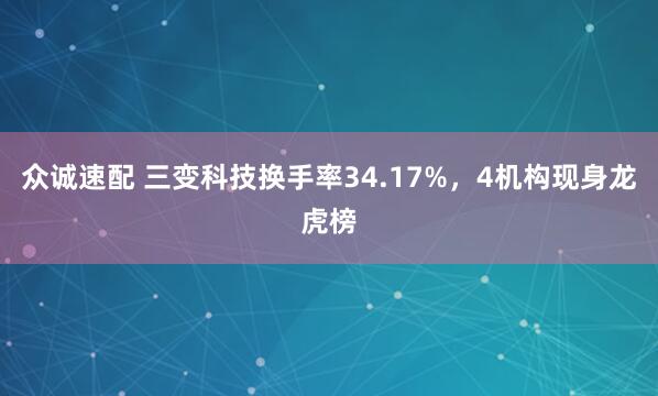 众诚速配 三变科技换手率34.17%，4机构现身龙虎榜