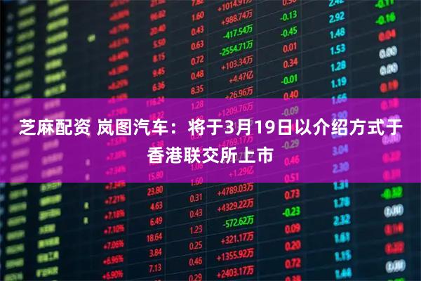 芝麻配资 岚图汽车：将于3月19日以介绍方式于香港联交所上市