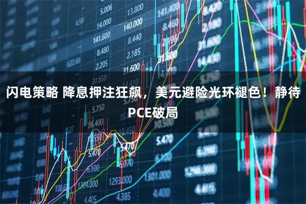 闪电策略 降息押注狂飙，美元避险光环褪色！静待PCE破局