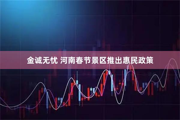 金诚无忧 河南春节景区推出惠民政策