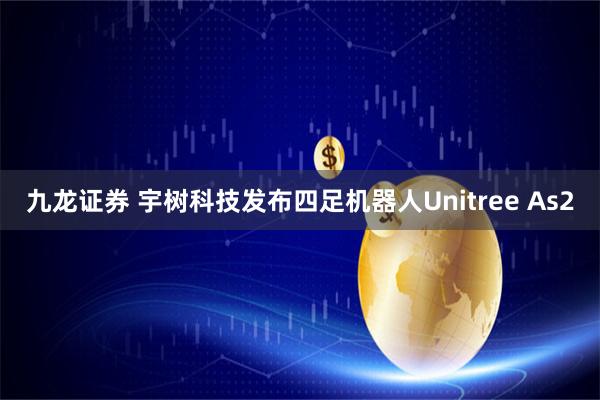 九龙证券 宇树科技发布四足机器人Unitree As2