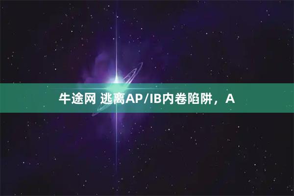 牛途网 逃离AP/IB内卷陷阱，A