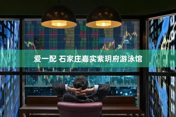 爱一配 石家庄嘉实紫玥府游泳馆