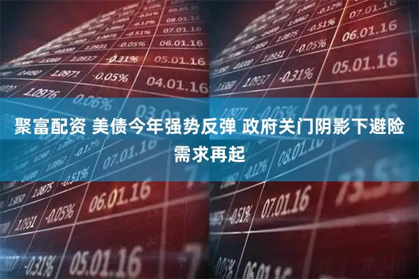 聚富配资 美债今年强势反弹 政府关门阴影下避险需求再起