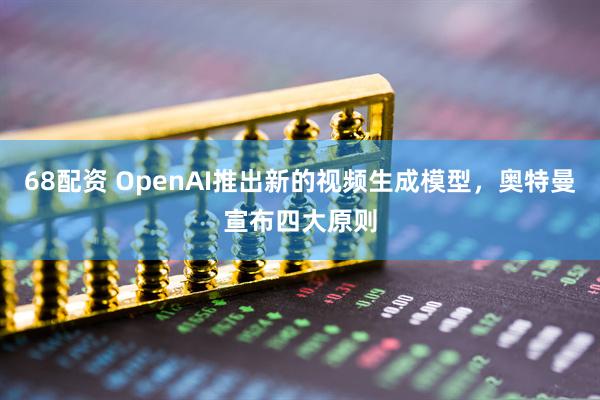 68配资 OpenAI推出新的视频生成模型，奥特曼宣布四大原则